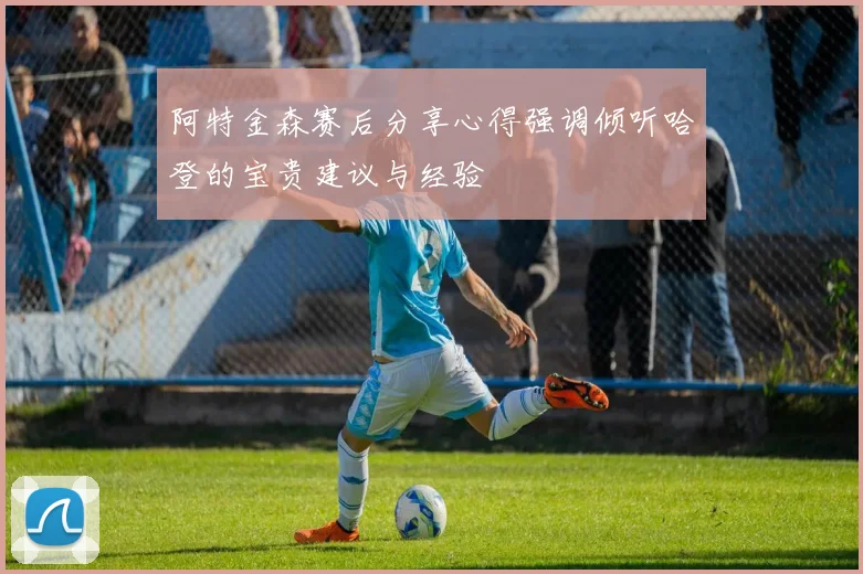 阿特金森赛后分享心得强调倾听哈登的宝贵建议与经验