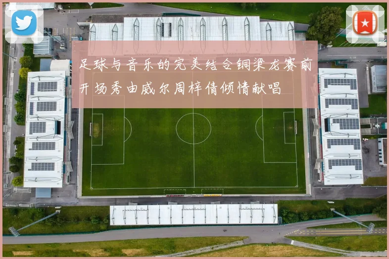 足球与音乐的完美结合铜梁龙赛前开场秀由威尔周梓倩倾情献唱