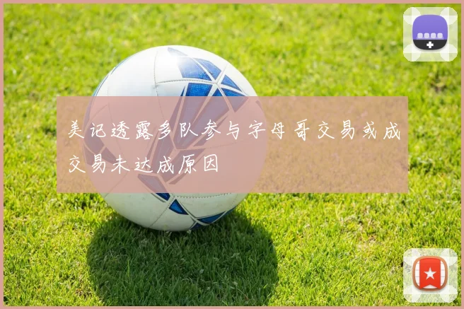 美记透露多队参与字母哥交易或成交易未达成原因