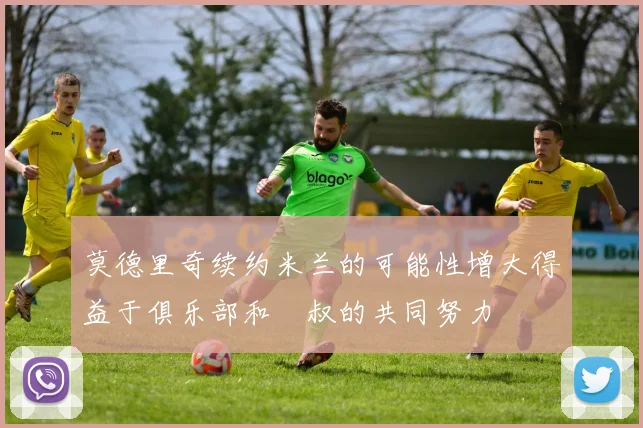 莫德里奇续约米兰的可能性增大得益于俱乐部和囧叔的共同努力