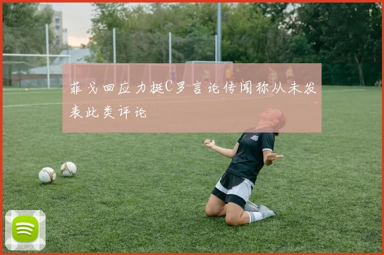 菲戈回应力挺C罗言论传闻称从未发表此类评论
