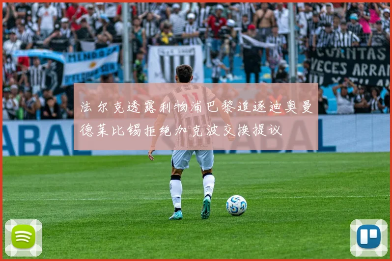 法尔克透露利物浦巴黎追逐迪奥曼德莱比锡拒绝加克波交换提议