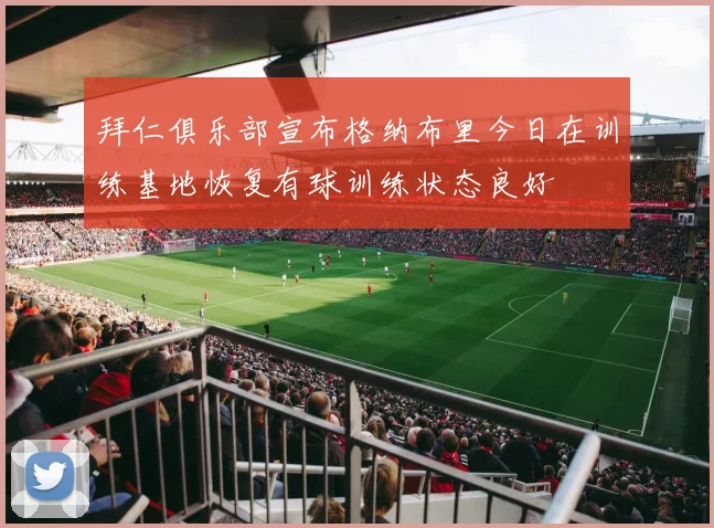 拜仁俱乐部宣布格纳布里今日在训练基地恢复有球训练状态良好