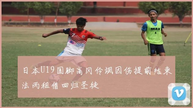 日本U19国脚高冈伶飒因伤提前结束法丙租借回归圣徒