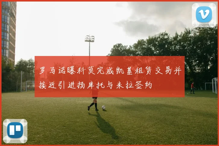 罗马诺曝科莫完成凯基租赁交易并接近引进扬库托与米拉签约