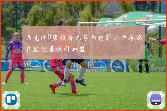 马竞向B席报价巴萨两倍薪水并承诺首发位置吸引加盟