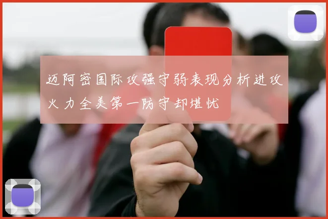 迈阿密国际攻强守弱表现分析进攻火力全美第一防守却堪忧