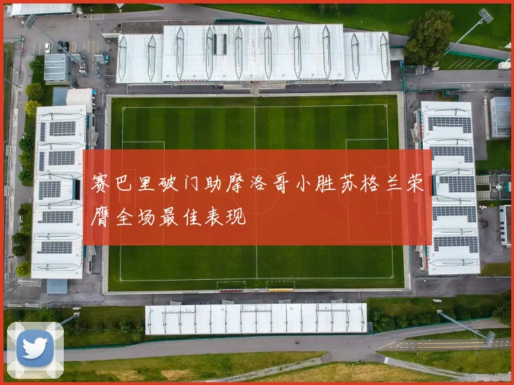 赛巴里破门助摩洛哥小胜苏格兰荣膺全场最佳表现