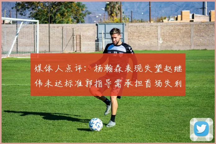 媒体人点评：杨瀚森表现失望赵继伟未达标准郭指导需承担首场失利责任
